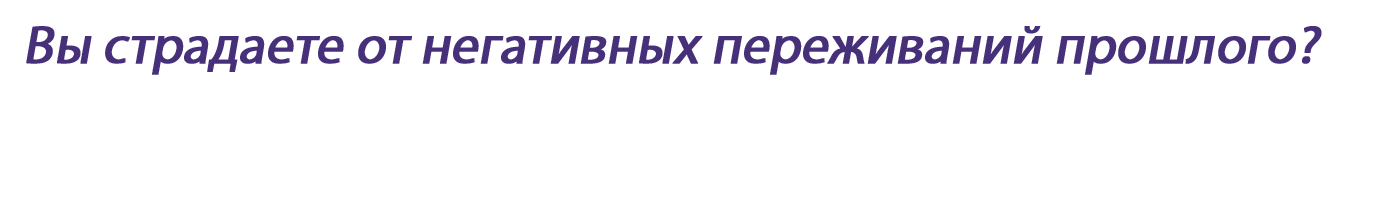 Вы страдаете от негативных переживаний прошлого?